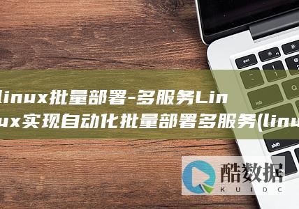 linux批量部署-多服务Linux实现自动化批量部署多服务 (linux批处理)