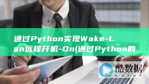 通过Python实现Wake-Lan远程开机-On (通过Python的内置方法 可以查看字典的所有键)