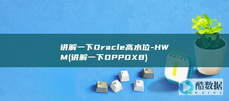 讲解一下Oracle高水位-HWM (讲解一下OPPO X8)