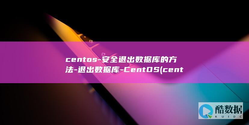 centos-安全退出数据库的方法-退出数据库-CentOS (centos7)