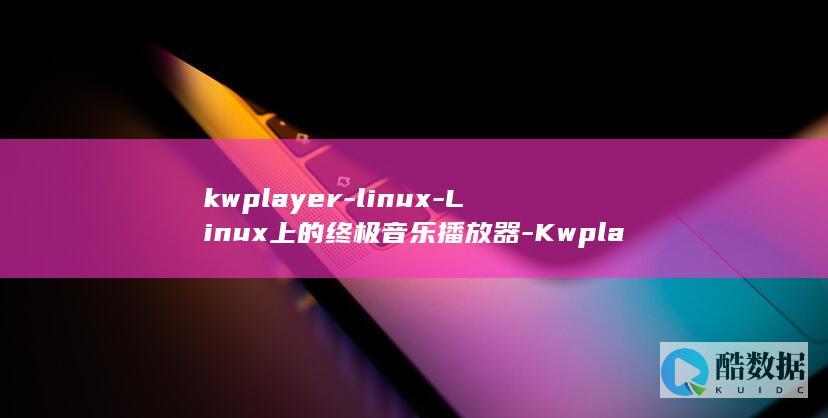 kwplayer-linux-Linux上的终极音乐播放器-Kwplayer
