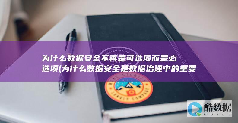 为什么数据安全不再是可选项而是必选项 (为什么数据安全是数据治理中的重要方面)