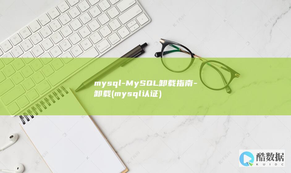 mysql-MySQL卸载指南-卸载 (mysql认证)