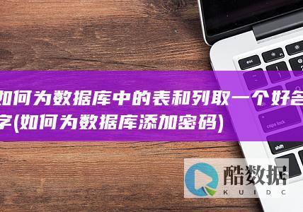 如何为数据库中的表和列取一个好名字 (如何为数据库添加密码)