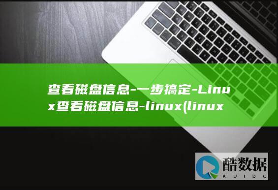 查看磁盘信息-一步搞定-Linux查看磁盘信息-linux (linux怎么查看磁盘信息)