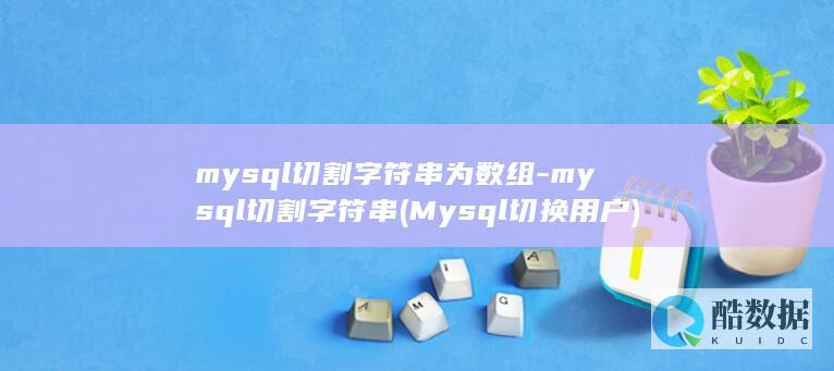 mysql切割字符串为数组-mysql切割字符串 (Mysql切换用户)