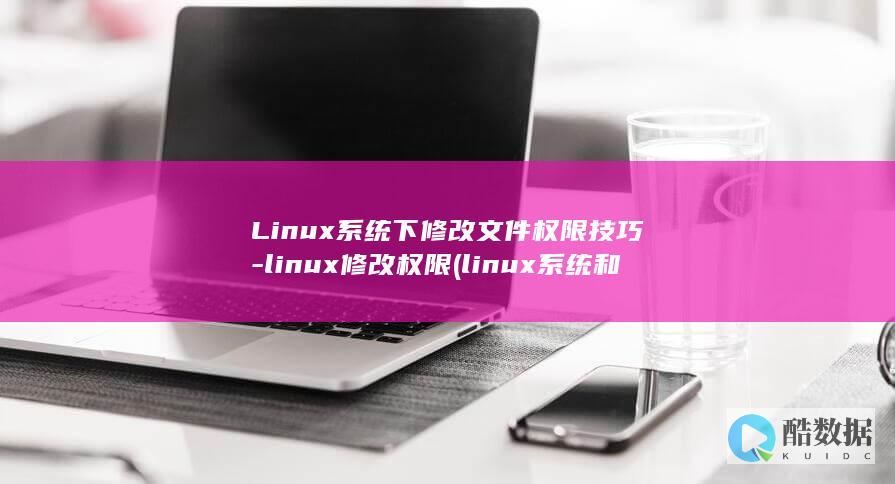 Linux系统下修改文件权限技巧-linux修改权限 (linux系统和win系统有什么区别?)
