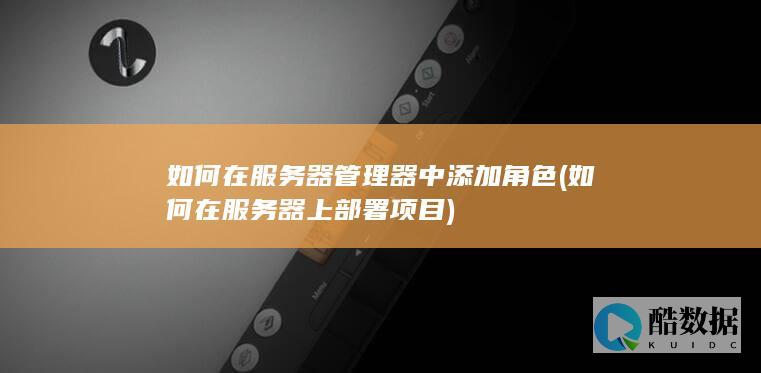 如何在服务器管理器中添加角色 (如何在服务器上部署项目)