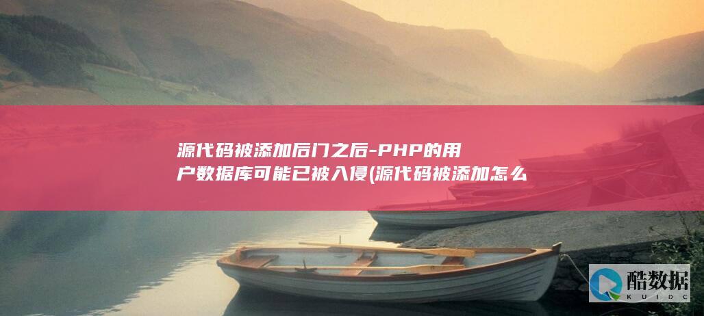 源代码被添加后门之后-PHP的用户数据库可能已被入侵 (源代码被添加怎么解决)