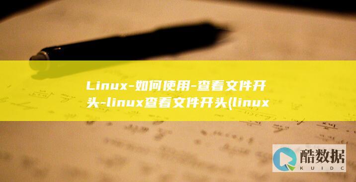 Linux-如何使用-查看文件开头-linux查看文件开头 (linux系统)
