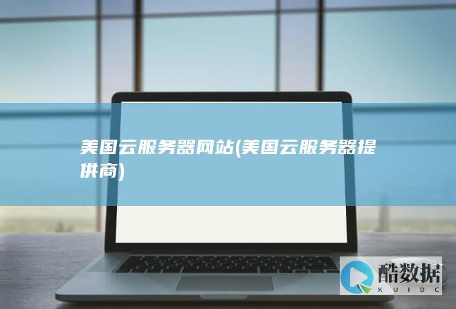 美国云服务器网站 (美国云服务器提供商)