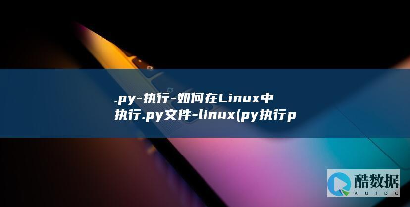.py-执行-如何在Linux中执行.py文件-linux (py执行python脚本)