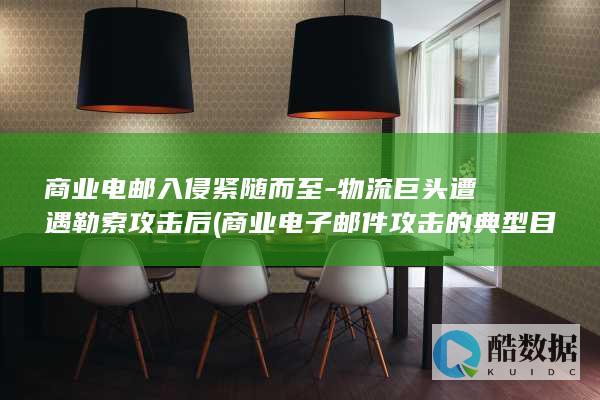 商业电邮入侵紧随而至-物流巨头遭遇勒索攻击后 (商业电子邮件攻击的典型目标)