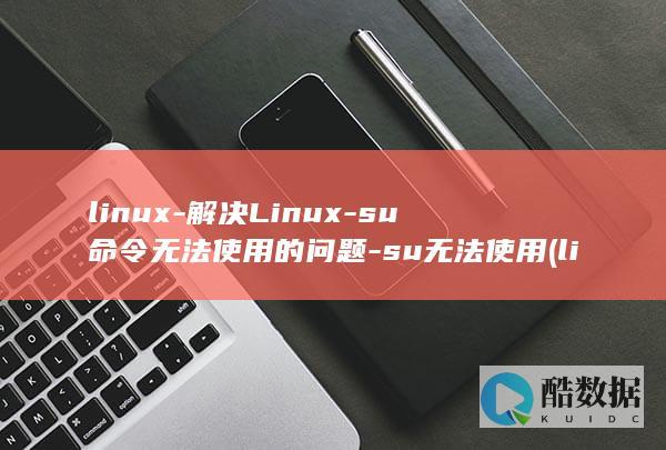 linux-解决Linux-su命令无法使用的问题-su无法使用 (linux-firmware)