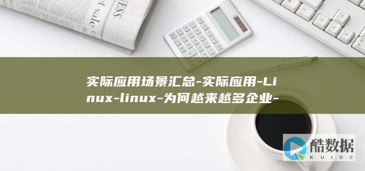实际应用场景汇总-实际应用-Linux-linux-为何越来越多企业-个人选择使用Linux系统 (哪些属于纳米技术的实际应用场景)