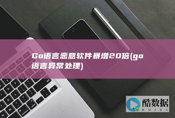 Go语言恶意软件暴增20倍 (go语言异常处理)