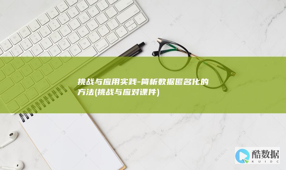 挑战与应用实践-简析数据匿名化的方法 (挑战与应对课件)