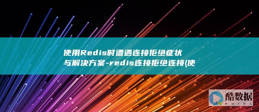 使用Redis时遭遇连接拒绝症状与解决方案-redis连接拒绝连接 (使用热点会不会浪费流量)