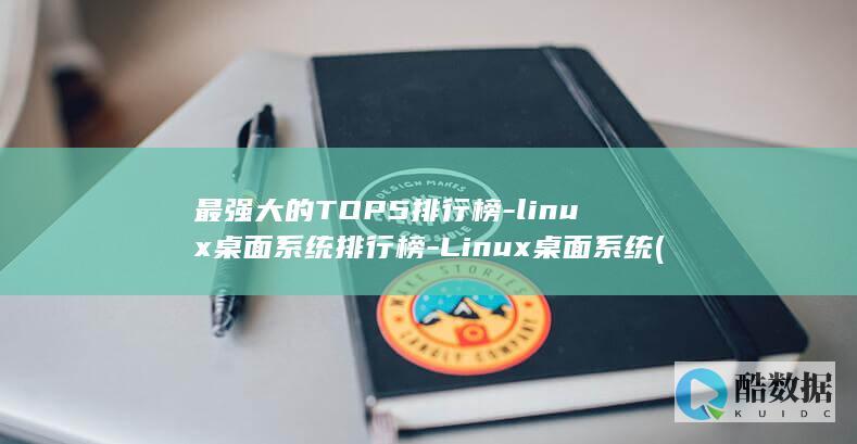 最强大的TOP5排行榜-linux桌面系统排行榜-Linux桌面系统 (最强大的投诉电话)