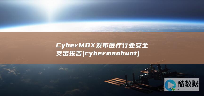 CyberMDX发布医疗行业安全支出报告 (cybermanhunt)