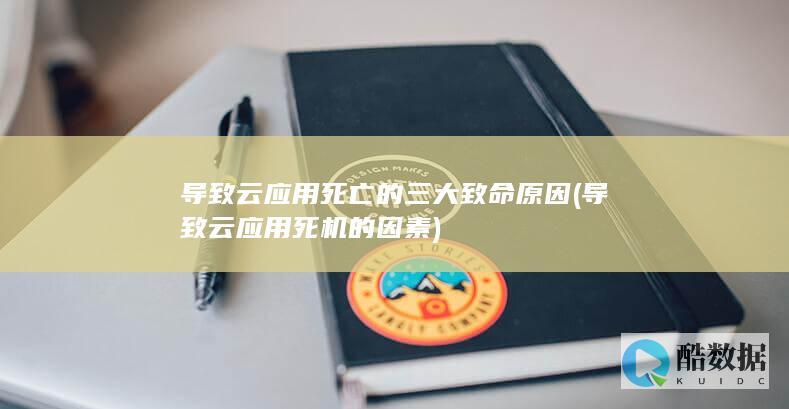 导致云应用死亡的三大致命原因 (导致云应用死机的因素)