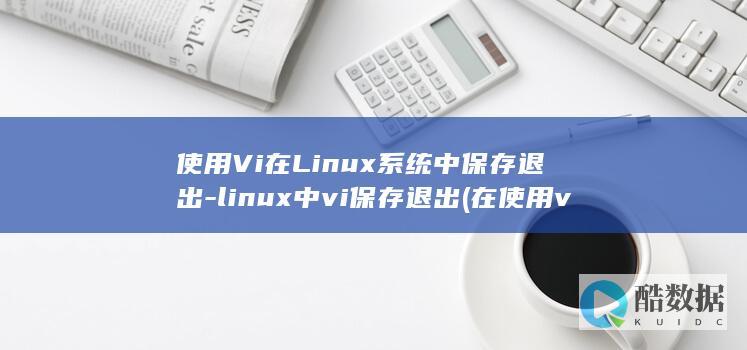 使用Vi在Linux系统中保存退出-linux中vi保存退出 (在使用vi编辑器时,若要使用/字符串)