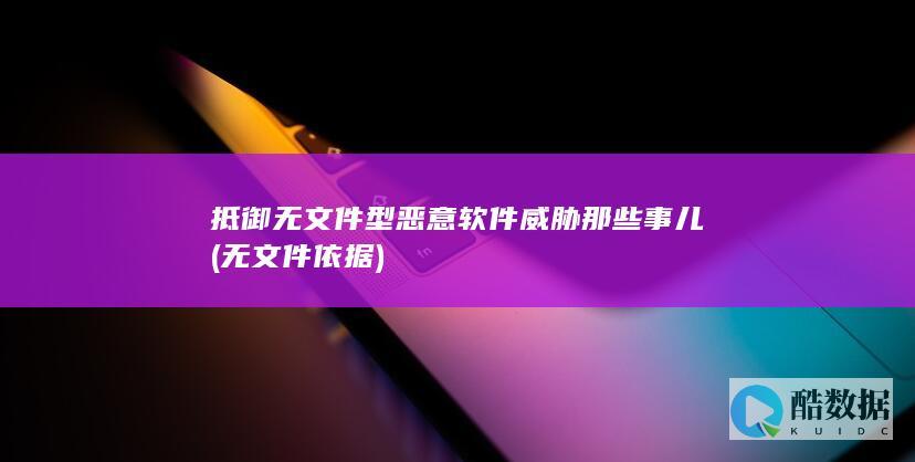 抵御无文件型恶意软件威胁那些事儿 (无文件依据)