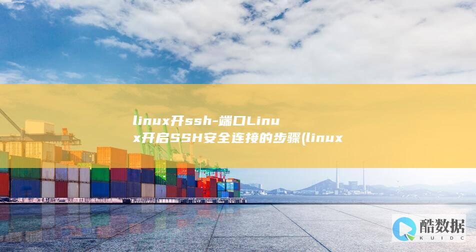 linux开ssh-端口Linux开启SSH安全连接的步骤 (linux开启ssh服务)