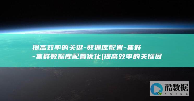 提高效率的关键-数据库配置-集群-集群数据库配置优化 (提高效率的关键因素)