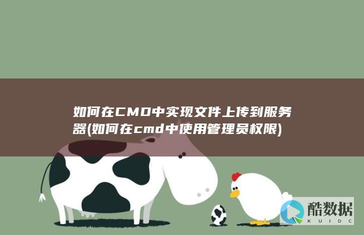 如何在CMD中实现文件上传到服务器 (如何在cmd中使用管理员权限)