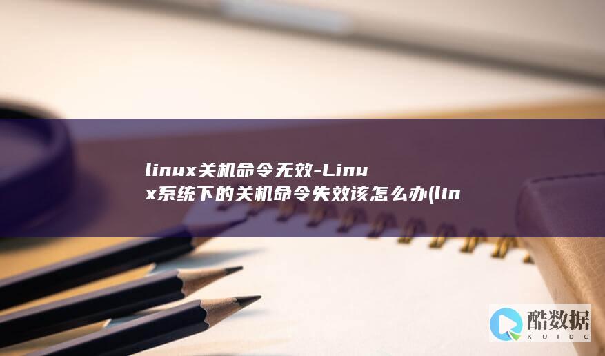 linux关机命令无效-Linux系统下的关机命令失效该怎么办 (linux关闭防火墙)