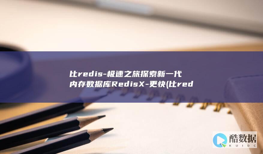 比redis-极速之旅探索新一代内存数据库RedisX-更快 (比redis更好的缓存)