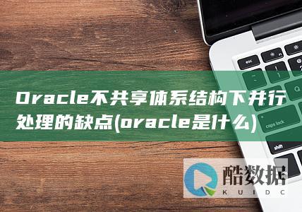 Oracle不共享体系结构下并行处理的缺点 (oracle是什么)