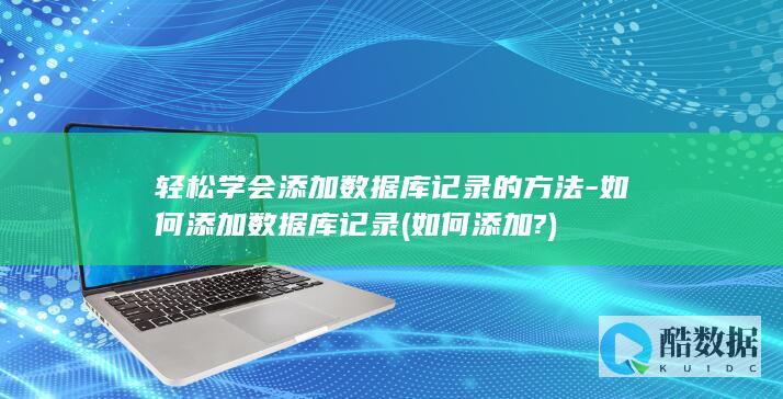 轻松学会添加数据库记录的方法-如何添加数据库记录 (如何添加?)
