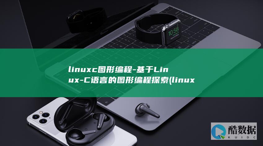 linuxc图形编程-基于Linux-C语言的图形编程探索 (linux操作系统)