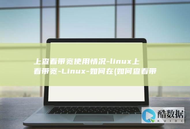 上查看带宽使用情况-linux上看带宽-Linux-如何在 (如何查看带宽)