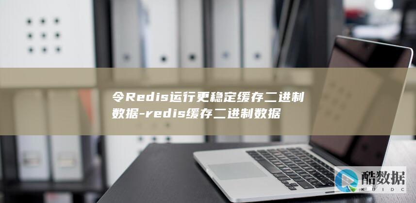 令Redis运行更稳定缓存二进制数据