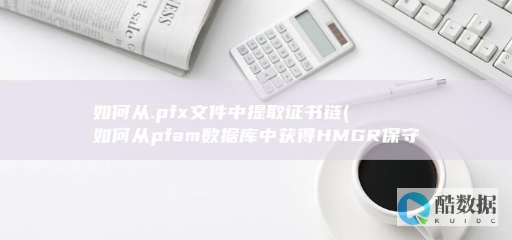 如何从.pfx文件中提取证书链 (如何从pfam数据库中获得HMGR保守结构域的HMM图谱)