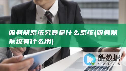 服务器系统究竟是什么系统 (服务器系统有什么用)