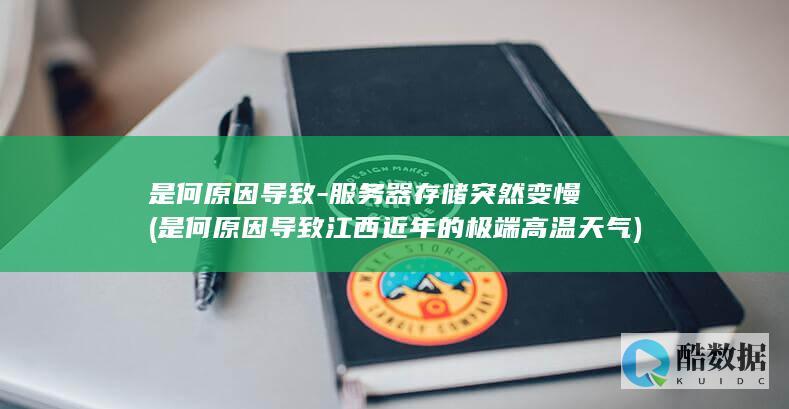 是何原因导致-服务器存储突然变慢 (是何原因导致江西近年的极端高温天气)