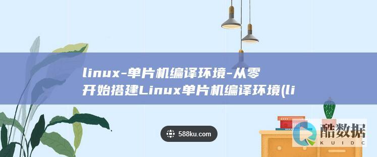 linux-单片机编译环境-从零开始搭建Linux单片机编译环境 (linux系统)