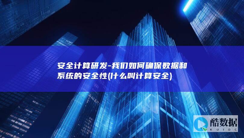 安全计算研发-我们如何确保数据和系统的安全性 (什么叫计算安全)