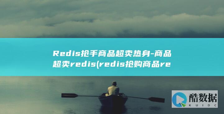 Redis抢手商品超卖热身-商品超卖redis (redis抢购商品redis key要加用户id吗)