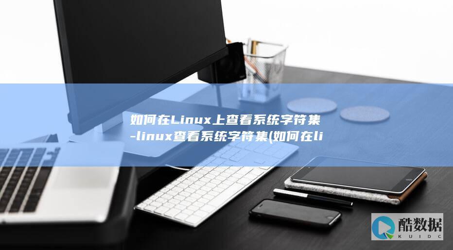 如何在Linux上查看系统字符集-linux查看系统字符集 (如何在linux运行exe)