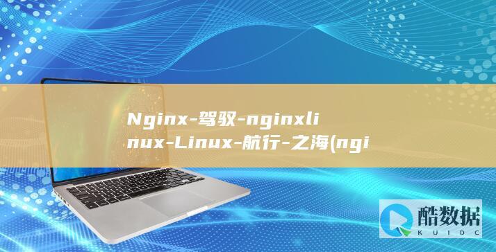 Nginx-驾驭-nginxlinux-Linux-航行-之海 (nginx -t)