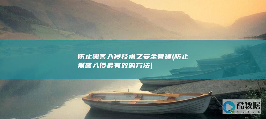 防止黑客入侵技术之安全管理 (防止黑客入侵最有效的方法)