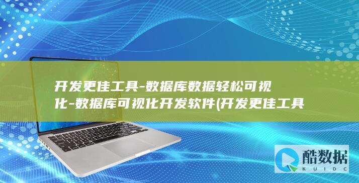 开发更佳工具-数据库数据轻松可视化-数据库可视化开发软件 (开发更佳工具是什么)