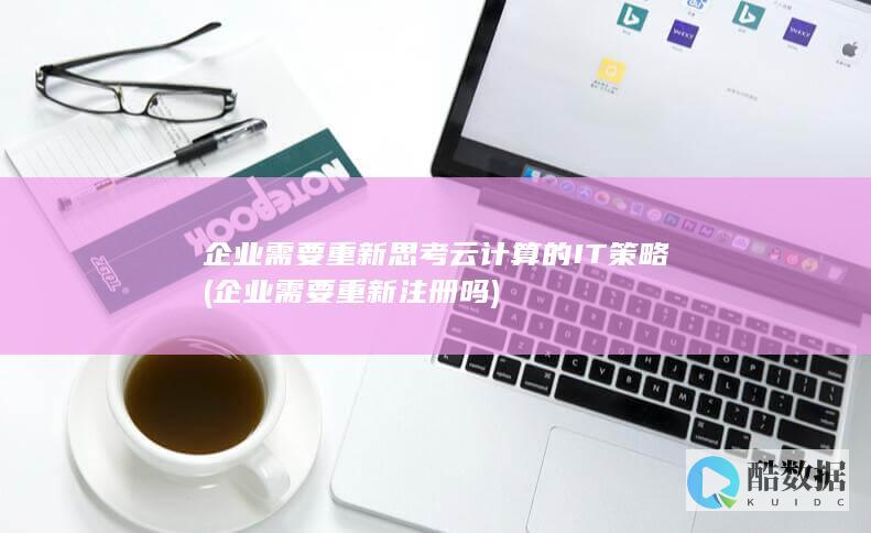 企业需要重新思考云计算的IT策略 (企业需要重新注册吗)