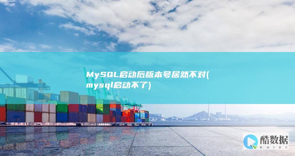MySQL启动后版本号居然不对 (mysql启动不了)