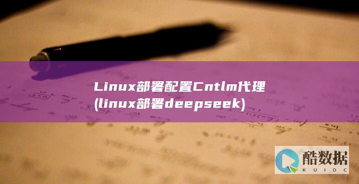 Linux部署配置Cntlm代理 (linux部署deepseek)